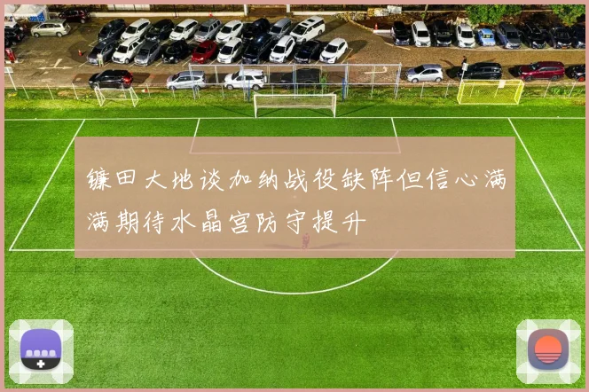 镰田大地谈加纳战役缺阵但信心满满期待水晶宫防守提升