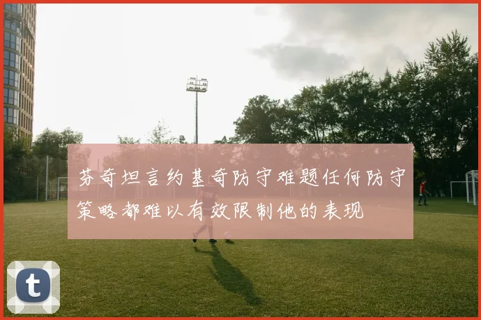 芬奇坦言约基奇防守难题任何防守策略都难以有效限制他的表现