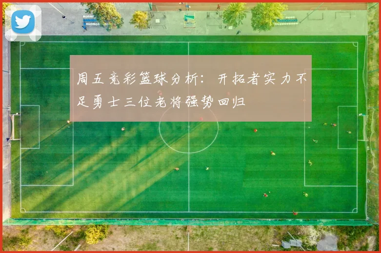 周五竞彩篮球分析：开拓者实力不足勇士三位老将强势回归