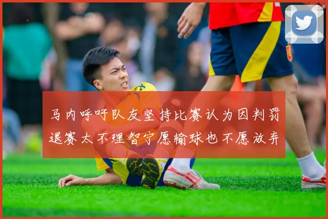 马内呼吁队友坚持比赛认为因判罚退赛太不理智宁愿输球也不愿放弃