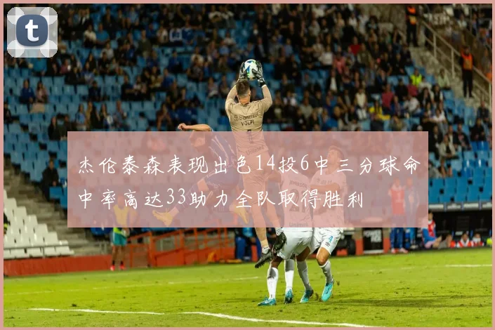 杰伦泰森表现出色14投6中三分球命中率高达33助力全队取得胜利